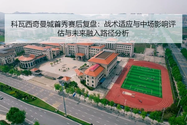 科瓦西奇曼城首秀赛后复盘：战术适应与中场影响评估与未来融入路径分析